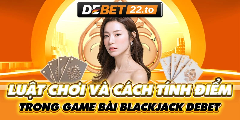 Luật chơi Blackjack Debet cơ bản