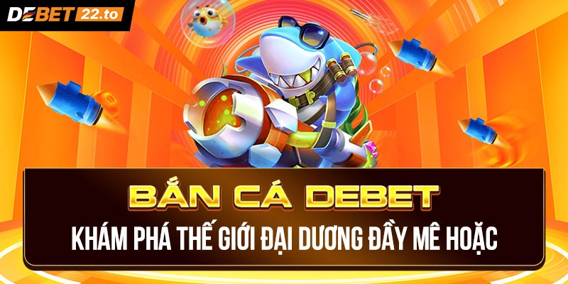 Đôi nét về sảnh game Bắn Cá Debet